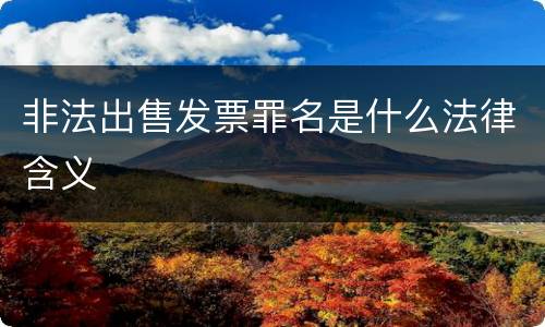 非法出售发票罪名是什么法律含义