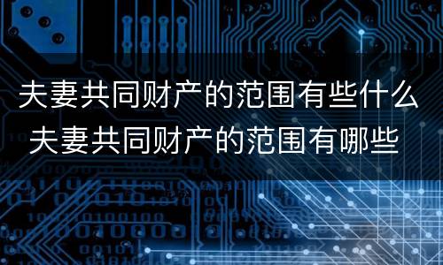 夫妻共同财产的范围有些什么 夫妻共同财产的范围有哪些