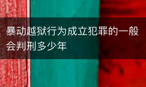 暴动越狱行为成立犯罪的一般会判刑多少年