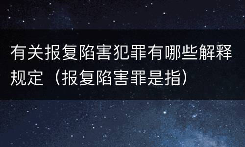 有关报复陷害犯罪有哪些解释规定（报复陷害罪是指）