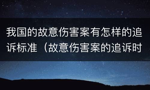 我国的故意伤害案有怎样的追诉标准（故意伤害案的追诉时效）