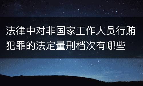 法律中对非国家工作人员行贿犯罪的法定量刑档次有哪些