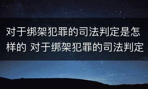 对于绑架犯罪的司法判定是怎样的 对于绑架犯罪的司法判定是怎样的标准