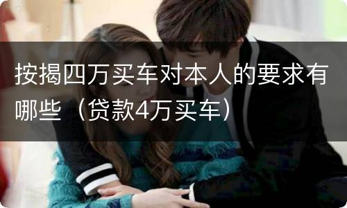 按揭四万买车对本人的要求有哪些（贷款4万买车）