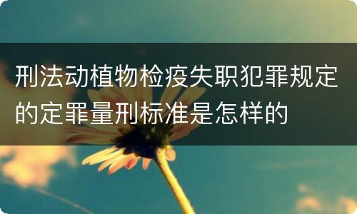 刑法动植物检疫失职犯罪规定的定罪量刑标准是怎样的