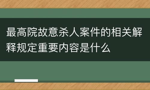 最高院故意杀人案件的相关解释规定重要内容是什么