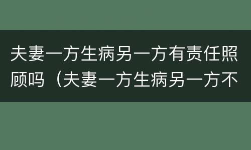 夫妻一方生病另一方有责任照顾吗（夫妻一方生病另一方不照顾）