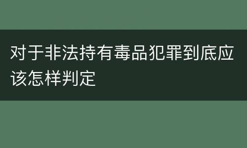 对于非法持有毒品犯罪到底应该怎样判定