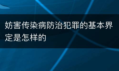 妨害传染病防治犯罪的基本界定是怎样的