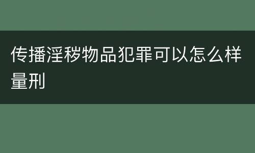 传播淫秽物品犯罪可以怎么样量刑