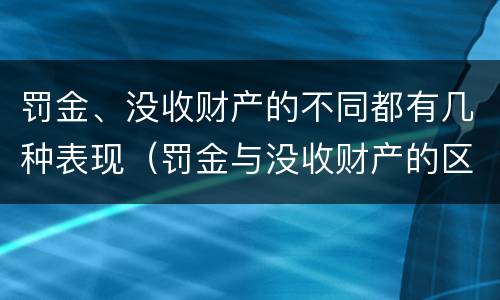 罚金、没收财产的不同都有几种表现（罚金与没收财产的区别）
