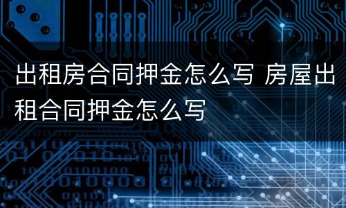 出租房合同押金怎么写 房屋出租合同押金怎么写