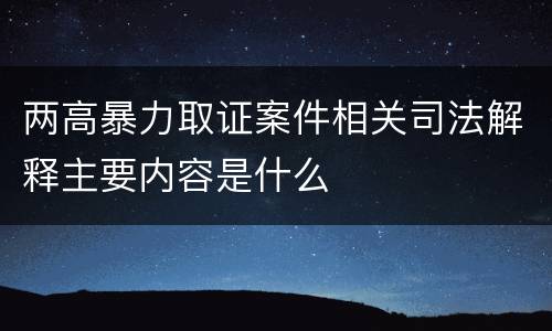 两高暴力取证案件相关司法解释主要内容是什么
