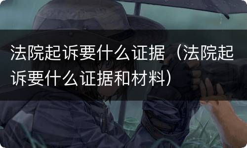 法院起诉要什么证据（法院起诉要什么证据和材料）