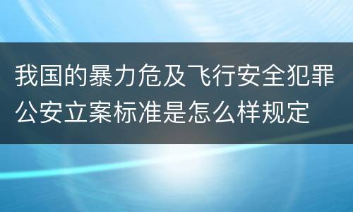 我国的暴力危及飞行安全犯罪公安立案标准是怎么样规定