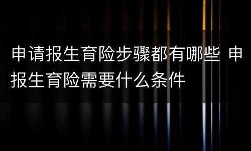 申请报生育险步骤都有哪些 申报生育险需要什么条件