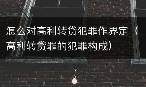 怎么对高利转贷犯罪作界定(高利转贷罪的犯罪构成)