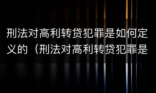 刑法对高利转贷犯罪是如何定义的（刑法对高利转贷犯罪是如何定义的规定）