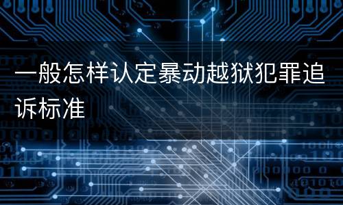 一般怎样认定暴动越狱犯罪追诉标准