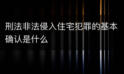 刑法非法侵入住宅犯罪的基本确认是什么