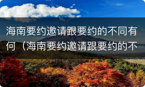 海南要约邀请跟要约的不同有何（海南要约邀请跟要约的不同有何区别）