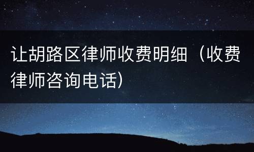 让胡路区律师收费明细（收费律师咨询电话）