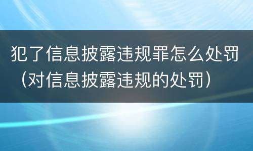 犯了信息披露违规罪怎么处罚（对信息披露违规的处罚）