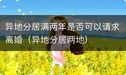 异地分居满两年是否可以请求离婚（异地分居两地）