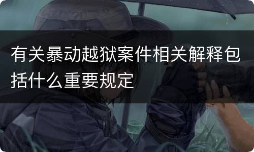 有关暴动越狱案件相关解释包括什么重要规定