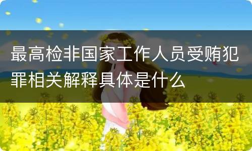 最高检非国家工作人员受贿犯罪相关解释具体是什么