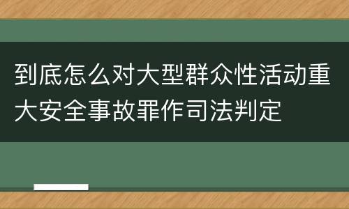 到底怎么对大型群众性活动重大安全事故罪作司法判定