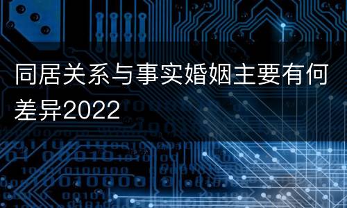 同居关系与事实婚姻主要有何差异2022