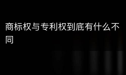 商标权与专利权到底有什么不同