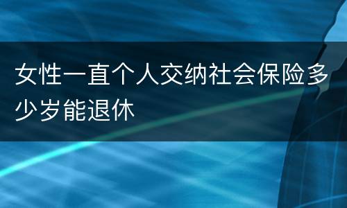女性一直个人交纳社会保险多少岁能退休