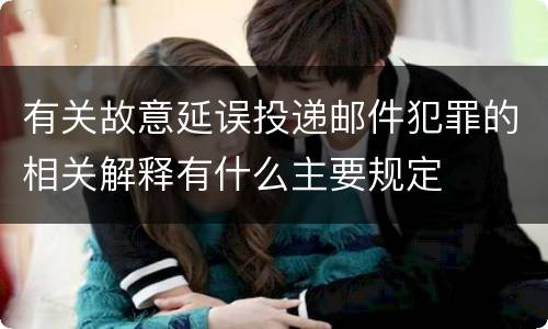 有关故意延误投递邮件犯罪的相关解释有什么主要规定