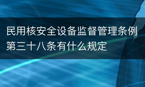 民用核安全设备监督管理条例第三十八条有什么规定