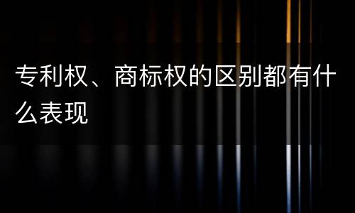 专利权、商标权的区别都有什么表现