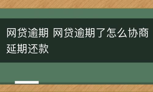 网贷逾期 网贷逾期了怎么协商延期还款