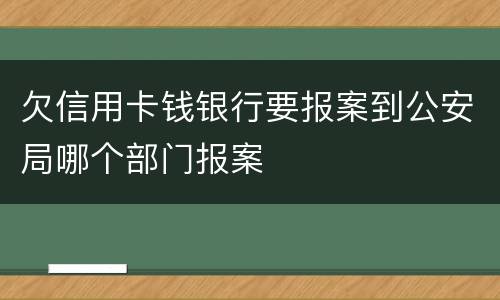 欠信用卡钱银行要报案到公安局哪个部门报案