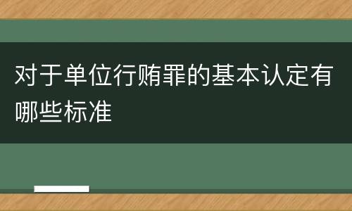对于单位行贿罪的基本认定有哪些标准