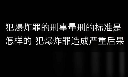 犯爆炸罪的刑事量刑的标准是怎样的 犯爆炸罪造成严重后果的最高可处以死刑