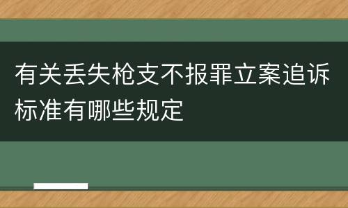 有关丢失枪支不报罪立案追诉标准有哪些规定