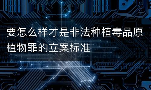 要怎么样才是非法种植毒品原植物罪的立案标准