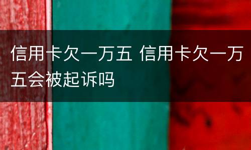 信用卡欠一万五 信用卡欠一万五会被起诉吗