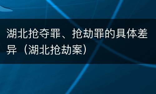 湖北抢夺罪、抢劫罪的具体差异（湖北抢劫案）