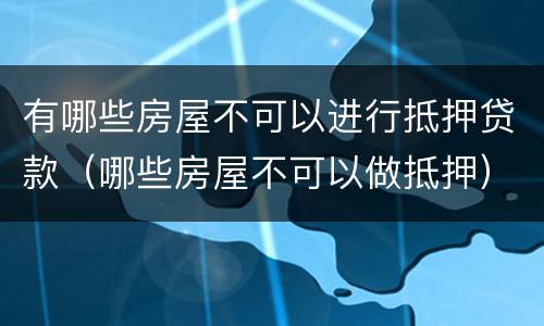 有哪些房屋不可以进行抵押贷款（哪些房屋不可以做抵押）