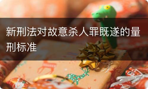 新刑法对故意杀人罪既遂的量刑标准