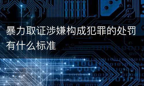 暴力取证涉嫌构成犯罪的处罚有什么标准
