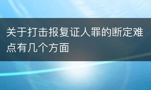关于打击报复证人罪的断定难点有几个方面