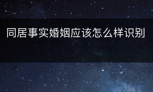 同居事实婚姻应该怎么样识别